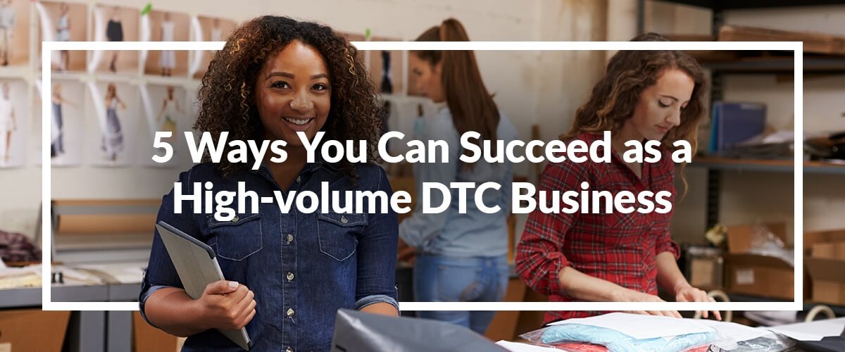 5 Ways You Can Succeed as a High-Volume DTC Business