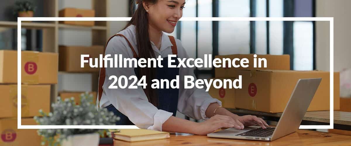 Fulfillment Excellence in 2024 and Beyond: Trends in Customer Expectations